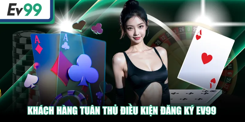 Đăng Ký EV99 Cực Nhanh Và An Toàn Cho Tân Binh 2 Khách hàng tuân thủ điều kiện đăng ký EV99